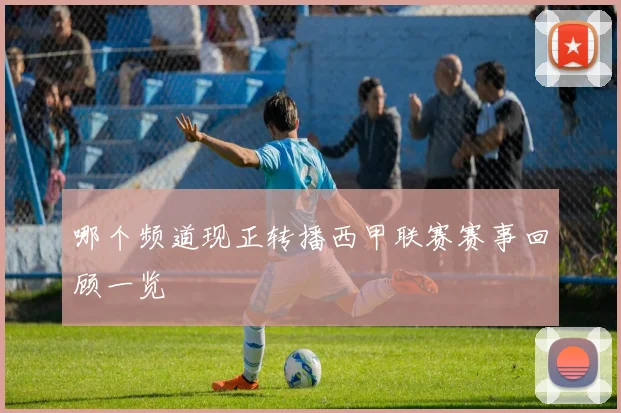 哪个频道现正转播西甲联赛赛事回顾一览