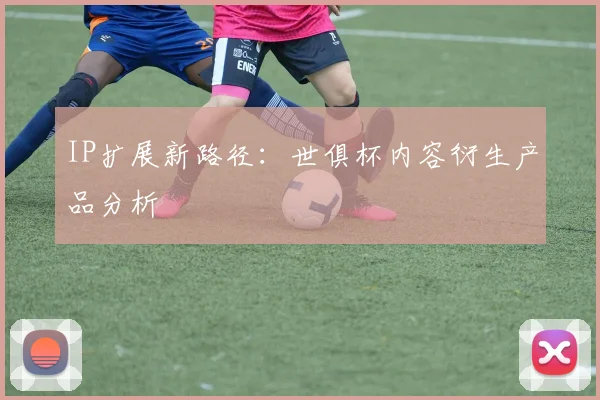 IP扩展新路径：世俱杯内容衍生产品分析