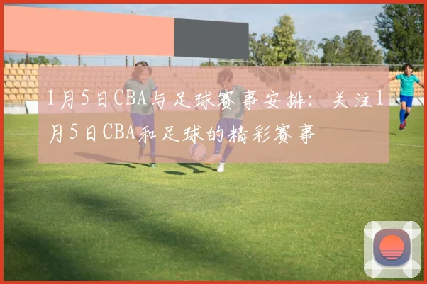 1月5日CBA与足球赛事安排：关注1月5日CBA和足球的精彩赛事