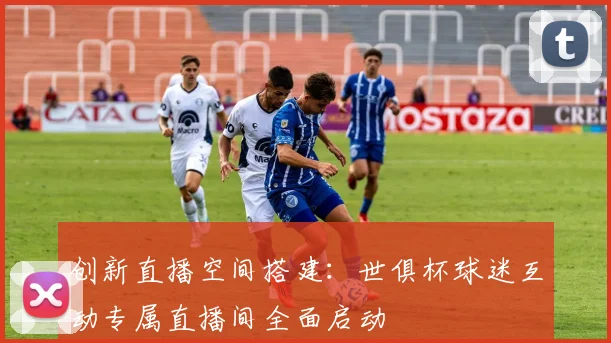 创新直播空间搭建：世俱杯球迷互动专属直播间全面启动
