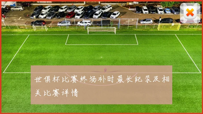 世俱杯比赛终场补时最长纪录及相关比赛详情