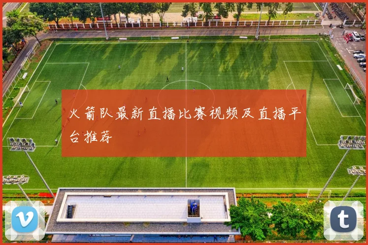 火箭队最新直播比赛视频及直播平台推荐