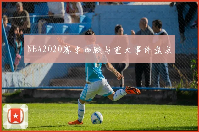 NBA2020赛季回顾与重大事件盘点