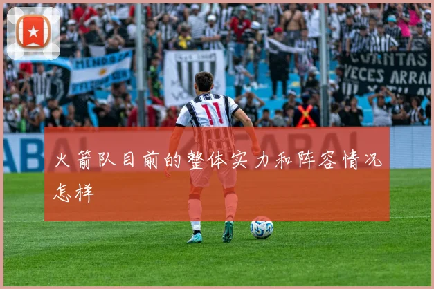 火箭队目前的整体实力和阵容情况怎样