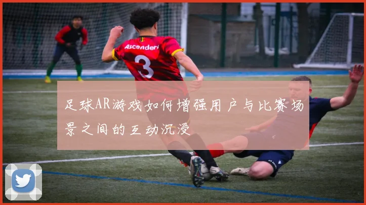 足球AR游戏如何增强用户与比赛场景之间的互动沉浸